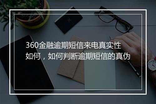360金融逾期短信来电真实性如何，如何判断逾期短信的真伪