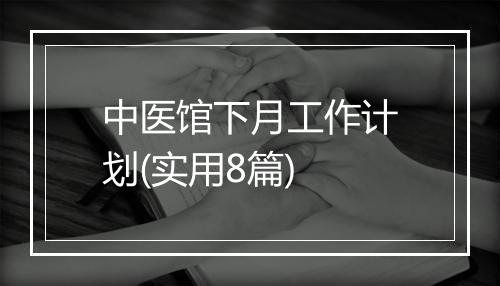 中医馆下月工作计划(实用8篇)