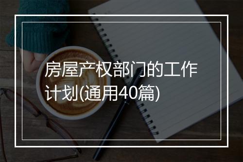 房屋产权部门的工作计划(通用40篇)