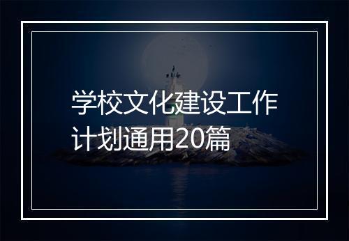 学校文化建设工作计划通用20篇