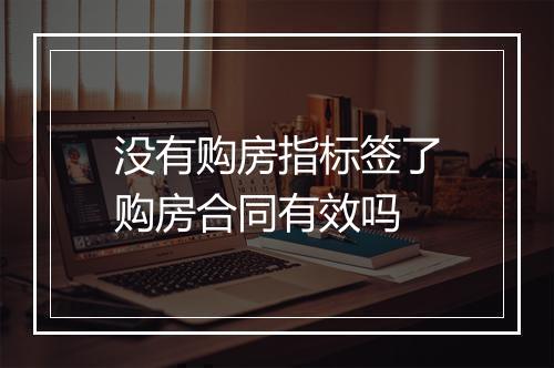 没有购房指标签了购房合同有效吗