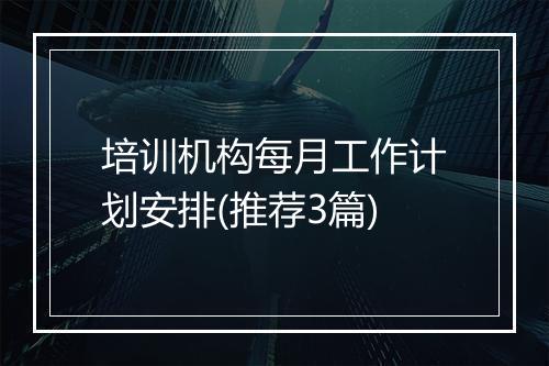 培训机构每月工作计划安排(推荐3篇)