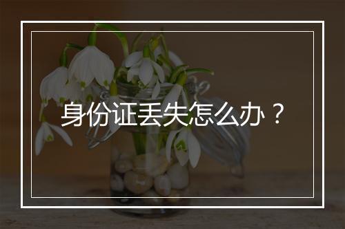 身份证丢失怎么办？