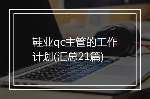 鞋业qc主管的工作计划(汇总21篇)