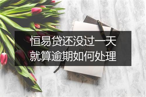 恒易贷还没过一天就算逾期如何处理