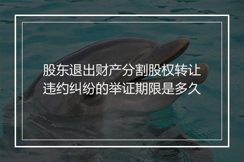 股东退出财产分割股权转让违约纠纷的举证期限是多久