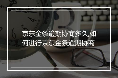 京东金条逾期协商多久,如何进行京东金条逾期协商