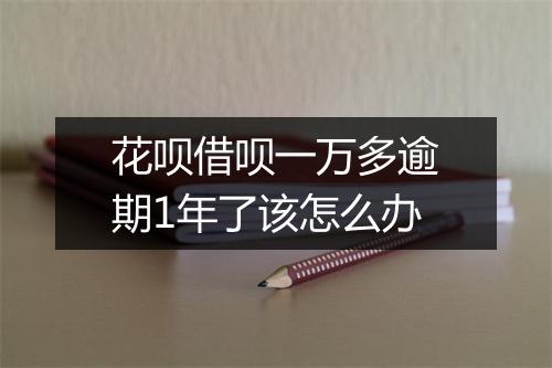 花呗借呗一万多逾期1年了该怎么办