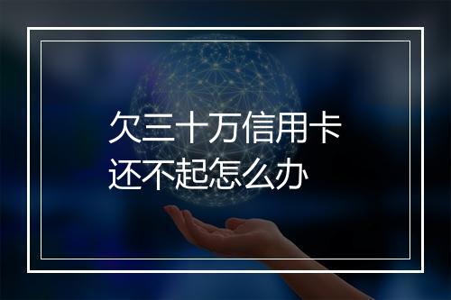 欠三十万信用卡还不起怎么办