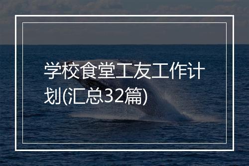 学校食堂工友工作计划(汇总32篇)