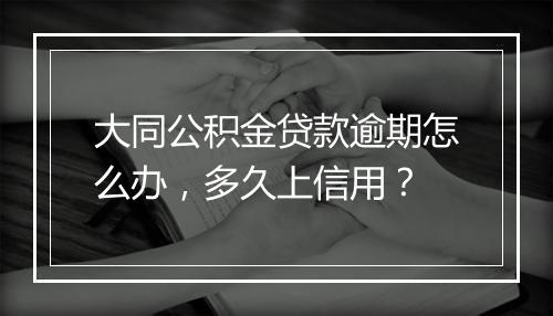 大同公积金贷款逾期怎么办，多久上信用？