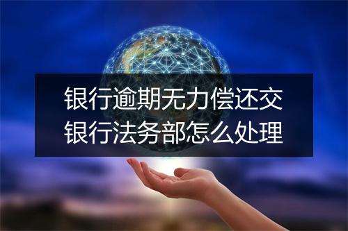 银行逾期无力偿还交银行法务部怎么处理