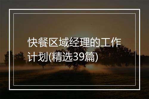 快餐区域经理的工作计划(精选39篇)