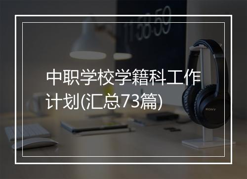 中职学校学籍科工作计划(汇总73篇)