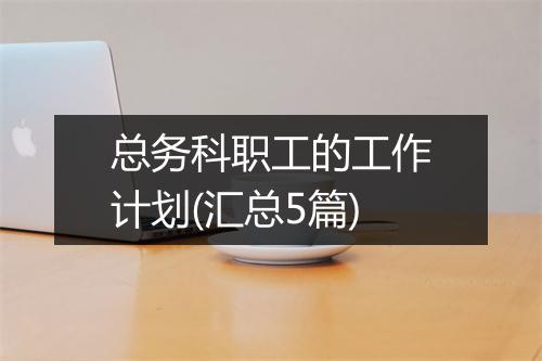 总务科职工的工作计划(汇总5篇)