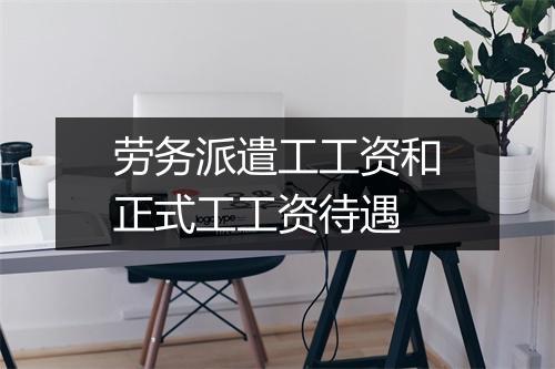 劳务派遣工工资和正式工工资待遇
