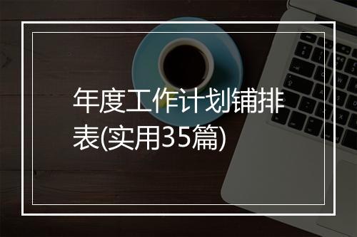 年度工作计划铺排表(实用35篇)