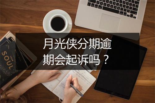 月光侠分期逾期会起诉吗？