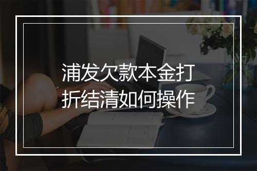 浦发欠款本金打折结清如何操作