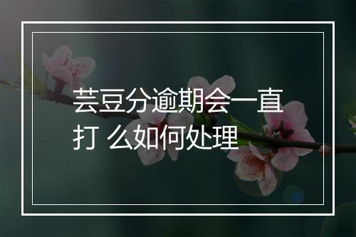 芸豆分逾期会一直打 么如何处理
