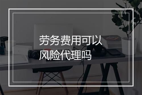 劳务费用可以风险代理吗