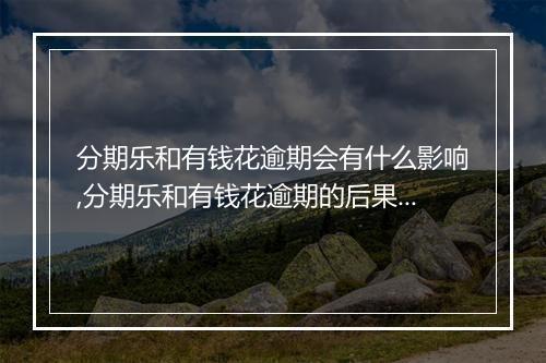分期乐和有钱花逾期会有什么影响,分期乐和有钱花逾期的后果及处理