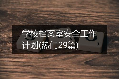 学校档案室安全工作计划(热门29篇)