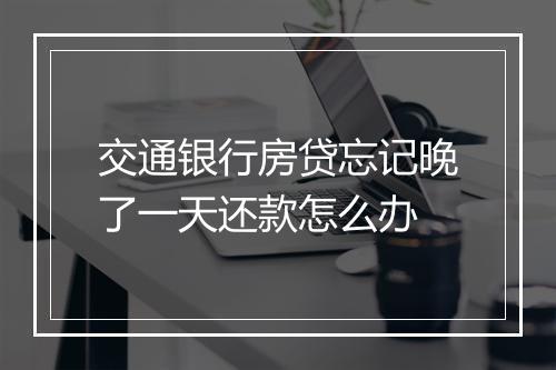 交通银行房贷忘记晚了一天还款怎么办