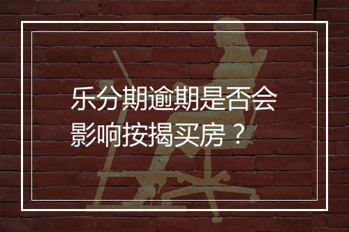 乐分期逾期是否会影响按揭买房？