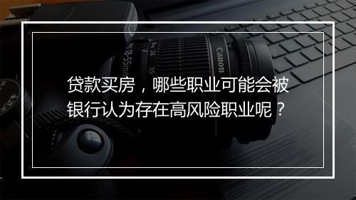 贷款买房，哪些职业可能会被银行认为存在高风险职业呢？