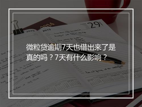 微粒贷逾期7天也借出来了是真的吗？7天有什么影响？