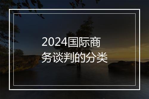 2024国际商务谈判的分类