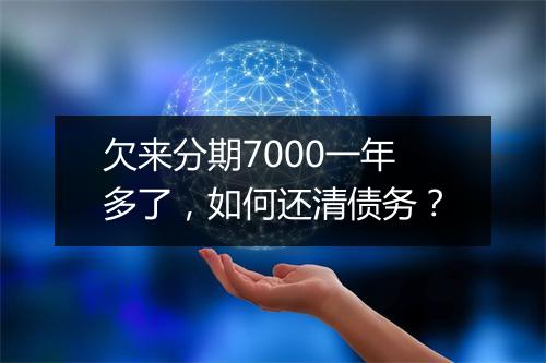 欠来分期7000一年多了，如何还清债务？
