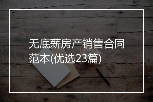 无底薪房产销售合同范本(优选23篇)