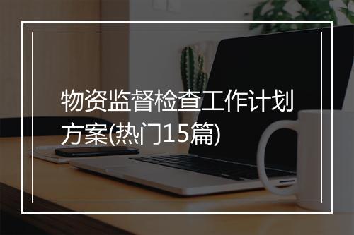 物资监督检查工作计划方案(热门15篇)