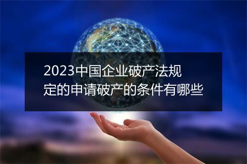 2023中国企业破产法规定的申请破产的条件有哪些