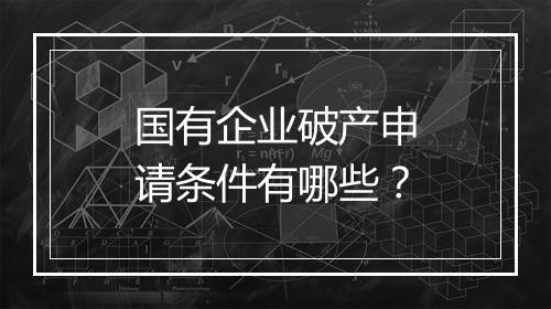 国有企业破产申请条件有哪些？