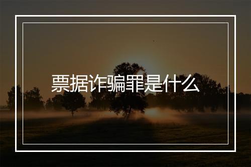 票据诈骗罪是什么