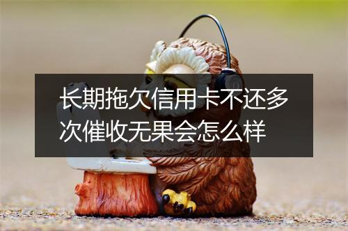 长期拖欠信用卡不还多次催收无果会怎么样