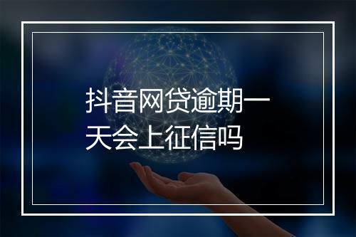 抖音网贷逾期一天会上征信吗