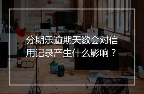 分期乐逾期天数会对信用记录产生什么影响？