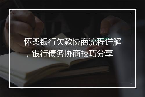 怀柔银行欠款协商流程详解，银行债务协商技巧分享