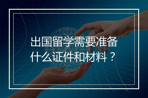 出国留学需要准备什么证件和材料？