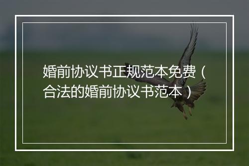 婚前协议书正规范本免费（合法的婚前协议书范本）