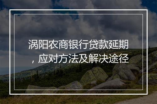 涡阳农商银行贷款延期，应对方法及解决途径