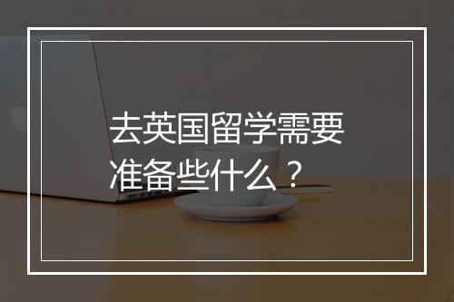 去英国留学需要准备些什么？