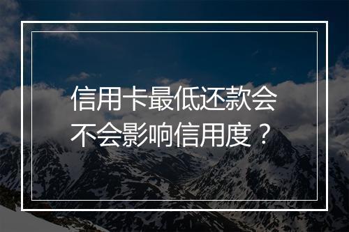 信用卡最低还款会不会影响信用度？