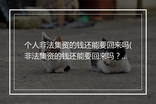 个人非法集资的钱还能要回来吗(非法集资的钱还能要回来吗？)