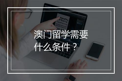 澳门留学需要什么条件？
