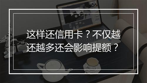 这样还信用卡？不仅越还越多还会影响提额？